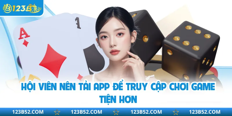 Hội viên nên tải app để truy cập chơi game tiện hơn