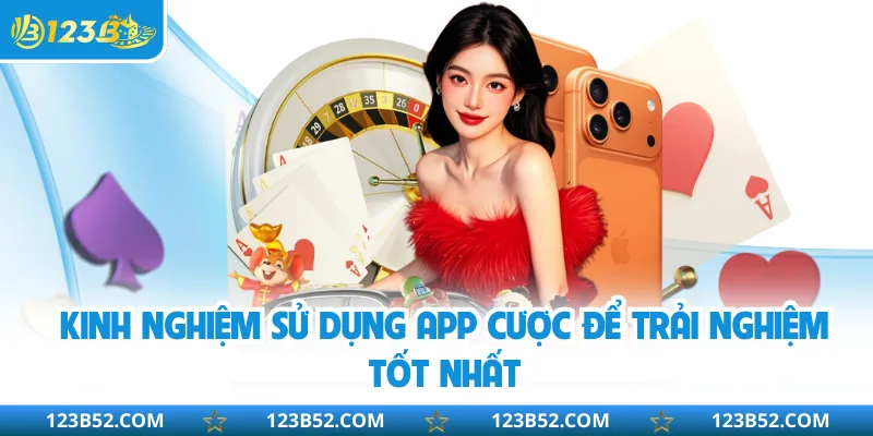 Kinh nghiệm sử dụng app cược để trải nghiệm tốt nhất