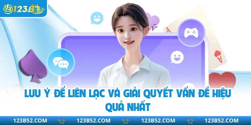 Lưu ý để liên lạc và giải quyết vấn đề hiệu quả nhất