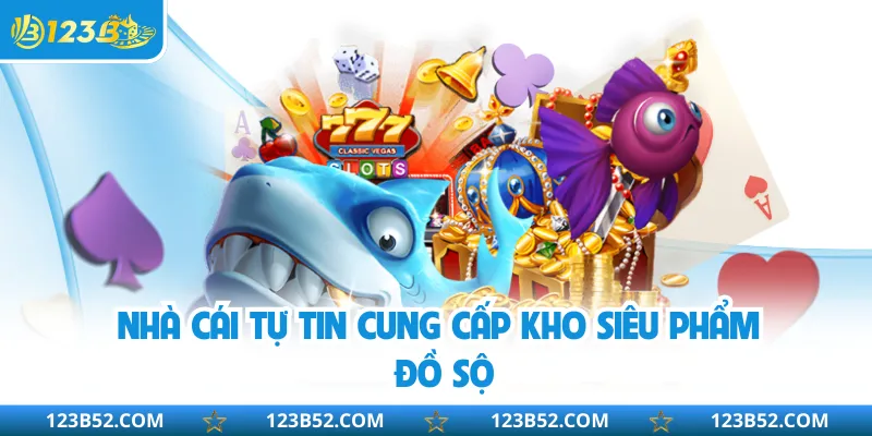 Nhà cái tự tin cung cấp kho siêu phẩm đồ sộ