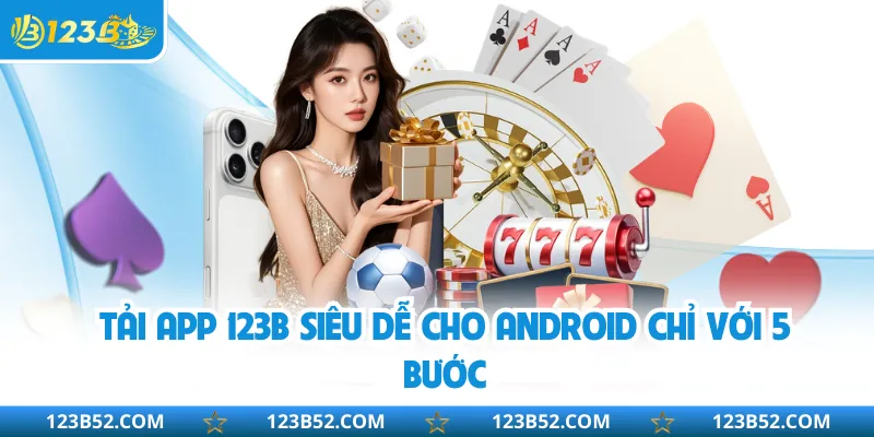 Tải app 123B siêu dễ cho Android chỉ với 5 bước